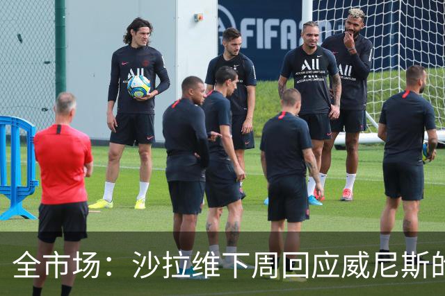 全市场：沙拉维下周回应威尼斯的报价 热那亚、佛罗伦萨也感兴趣