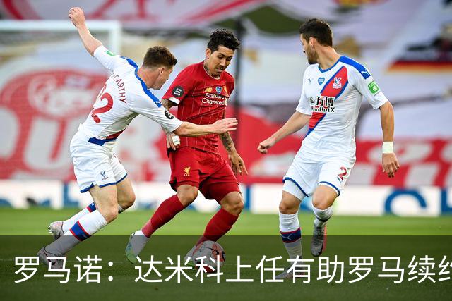 罗马诺：达米科上任有助罗马续约曼奇尼和迪巴拉，后者接近达协议