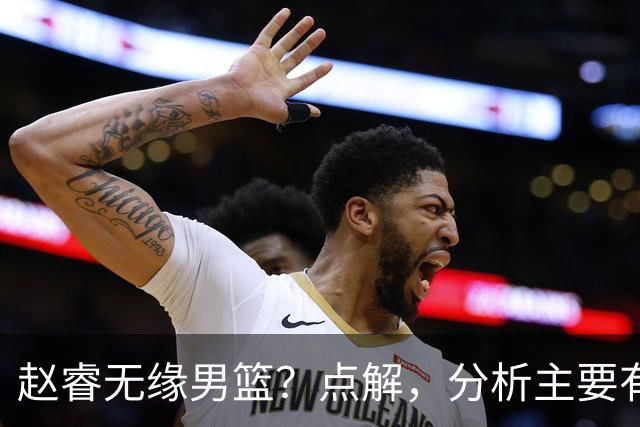 赵睿无缘男篮？点解，分析主要有3个原因！