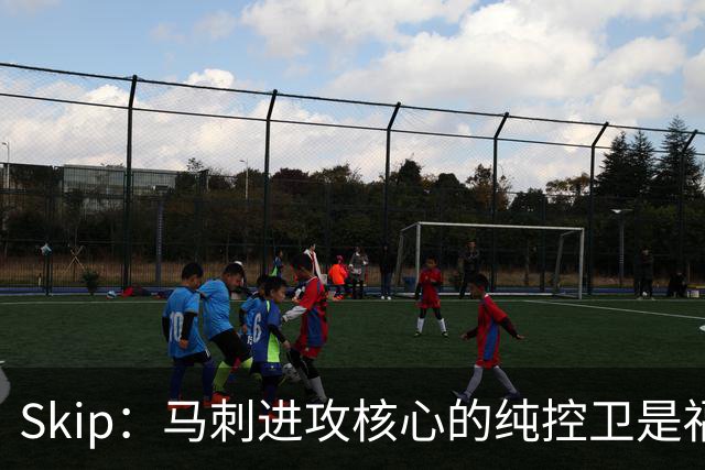 Skip：马刺进攻核心的纯控卫是福克斯 他还有太多国王时期的印记